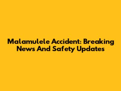 Malamulele Accident: Breaking News And Safety Updates