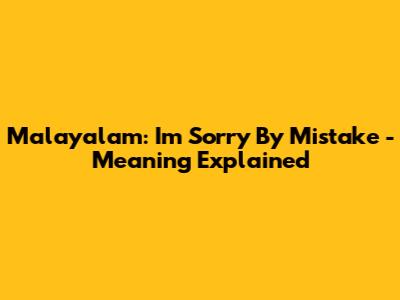 Malayalam: 'I'm Sorry By Mistake' - Meaning Explained