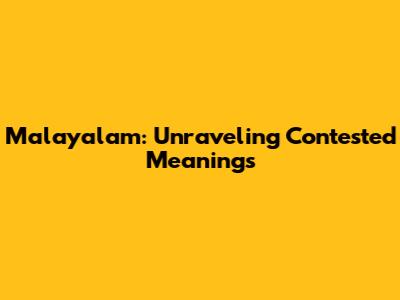 Malayalam: Unraveling Contested Meanings
