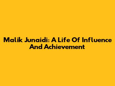 Malik Junaidi: A Life Of Influence And Achievement