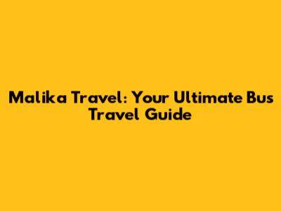 Malika Travel: Your Ultimate Bus Travel Guide