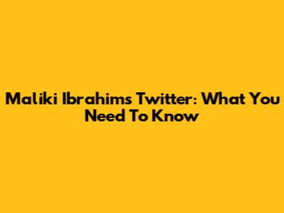 Maliki Ibrahim's Twitter: What You Need To Know
