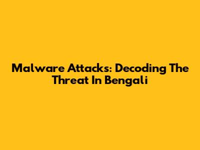 Malware Attacks: Decoding The Threat In Bengali