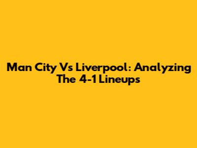 Man City Vs Liverpool: Analyzing The 4-1 Lineups