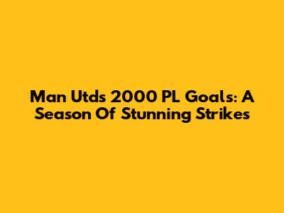 Man Utd's 2000 PL Goals: A Season Of Stunning Strikes