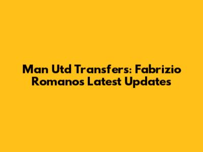 Man Utd Transfers: Fabrizio Romano's Latest Updates