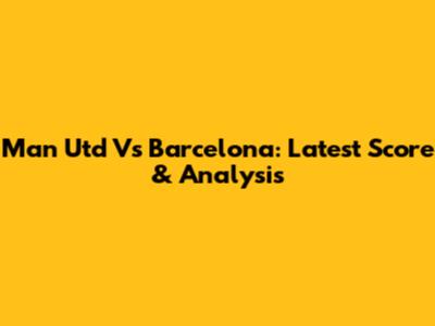 Man Utd Vs Barcelona: Latest Score & Analysis