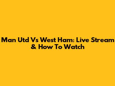 Man Utd Vs West Ham: Live Stream & How To Watch