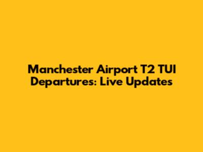 Manchester Airport T2 TUI Departures: Live Updates