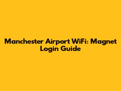 Manchester Airport WiFi: Magnet Login Guide