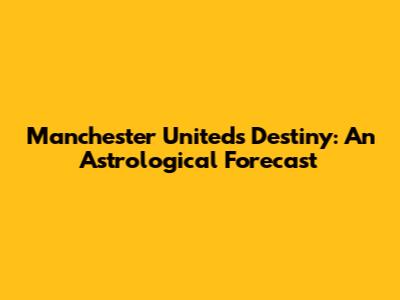 Manchester United's Destiny: An Astrological Forecast