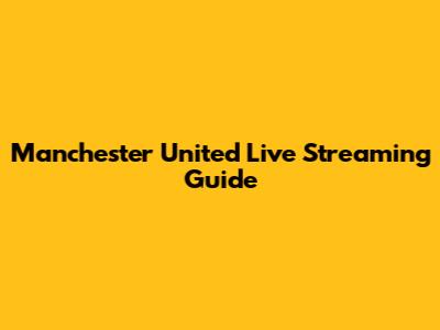Manchester United Live Streaming Guide