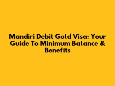 Mandiri Debit Gold Visa: Your Guide To Minimum Balance & Benefits