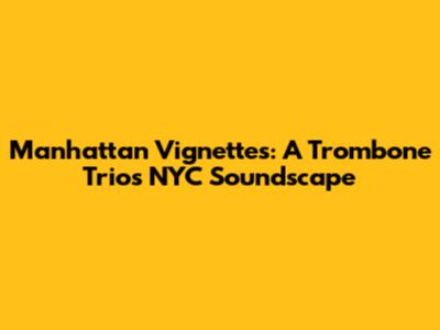 Manhattan Vignettes: A Trombone Trio's NYC Soundscape