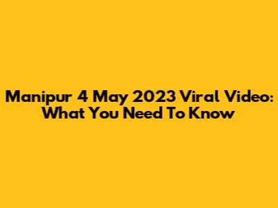 Manipur 4 May 2023 Viral Video: What You Need To Know