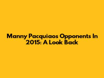 Manny Pacquiao's Opponents In 2015: A Look Back