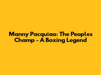 Manny Pacquiao: The People's Champ - A Boxing Legend