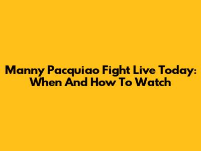 Manny Pacquiao Fight Live Today: When And How To Watch