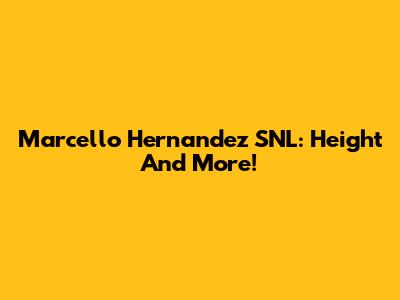 Marcello Hernandez SNL: Height And More!