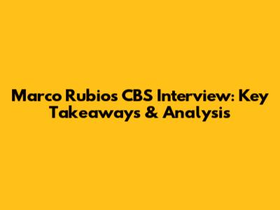 Marco Rubio's CBS Interview: Key Takeaways & Analysis