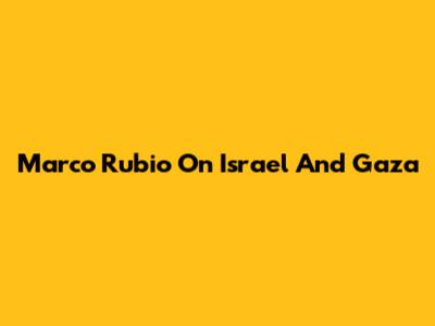 Marco Rubio On Israel And Gaza