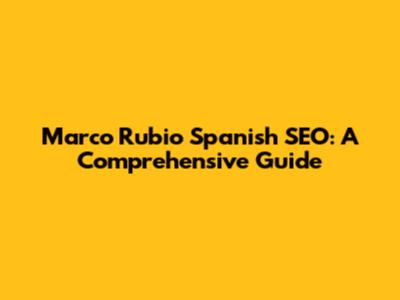 Marco Rubio Spanish SEO: A Comprehensive Guide