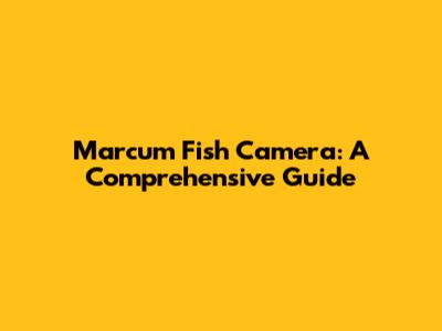 Marcum Fish Camera: A Comprehensive Guide