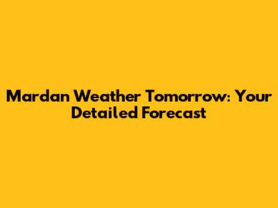 Mardan Weather Tomorrow: Your Detailed Forecast