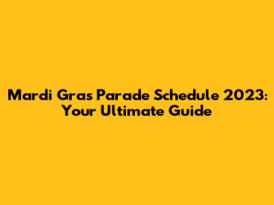 Mardi Gras Parade Schedule 2023: Your Ultimate Guide