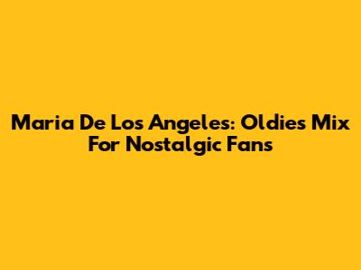 Maria De Los Angeles: Oldies Mix For Nostalgic Fans