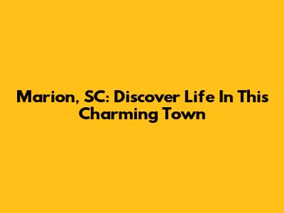 Marion, SC: Discover Life In This Charming Town