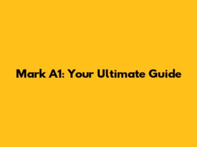 Mark A1: Your Ultimate Guide