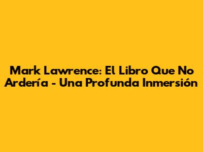Mark Lawrence: El Libro Que No Ardería - Una Profunda Inmersión