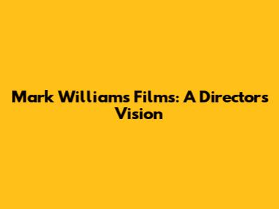 Mark Williams Films: A Director's Vision