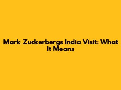 Mark Zuckerberg's India Visit: What It Means