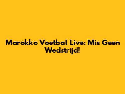Marokko Voetbal Live: Mis Geen Wedstrijd!