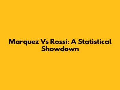 Marquez Vs Rossi: A Statistical Showdown