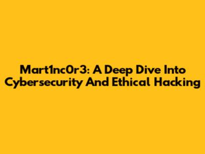 Mart1nc0r3: A Deep Dive Into Cybersecurity And Ethical Hacking