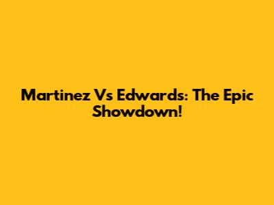 Martinez Vs Edwards: The Epic Showdown!