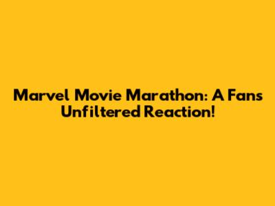 Marvel Movie Marathon: A Fan's Unfiltered Reaction!