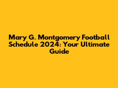 Mary G. Montgomery Football Schedule 2024: Your Ultimate Guide