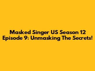 Masked Singer US Season 12 Episode 9: Unmasking The Secrets!