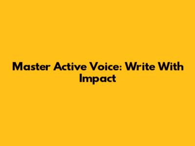 Master Active Voice: Write With Impact