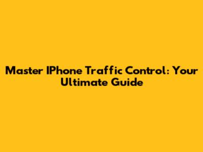 Master IPhone Traffic Control: Your Ultimate Guide