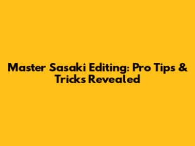Master Sasaki Editing: Pro Tips & Tricks Revealed