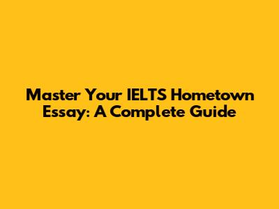 Master Your IELTS Hometown Essay: A Complete Guide