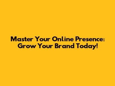 Master Your Online Presence: Grow Your Brand Today!