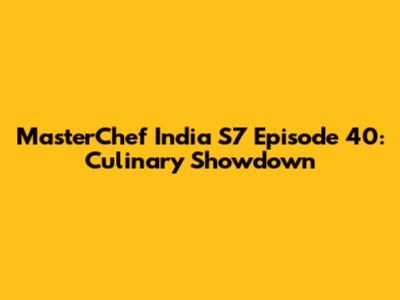 MasterChef India S7 Episode 40: Culinary Showdown