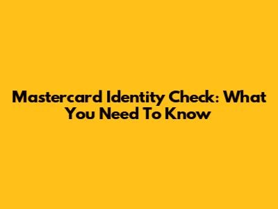 Mastercard Identity Check: What You Need To Know