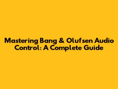Mastering Bang & Olufsen Audio Control: A Complete Guide